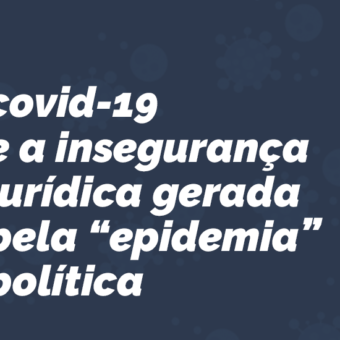 Covid-19 e a insegurança jurídica gerada pela ”epidemia” política