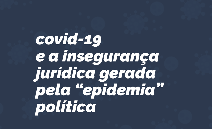 Covid-19 e a insegurança jurídica gerada pela ”epidemia” política