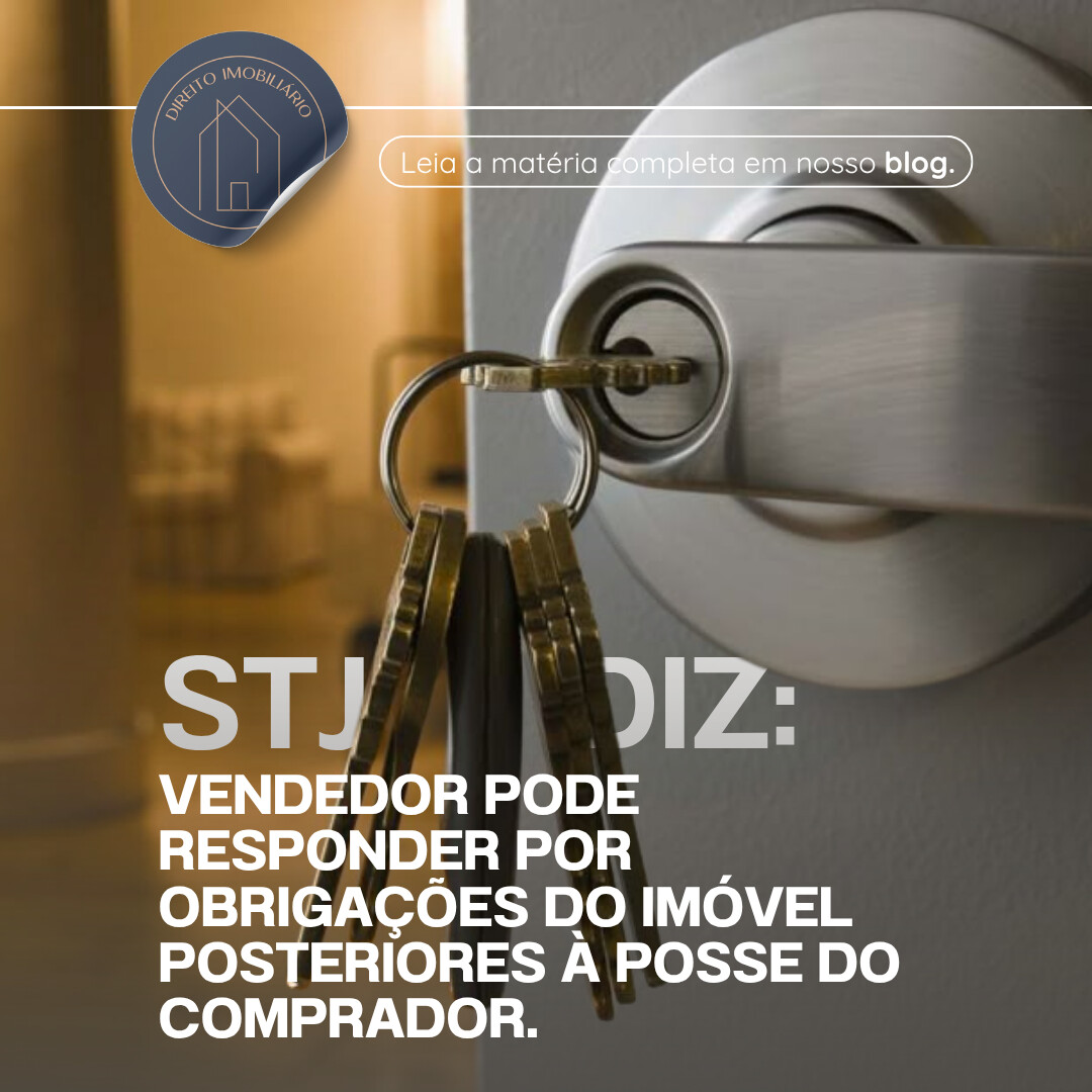 STJ: Vendedor pode responder por obrigações do imóvel posteriores à posse do comprador