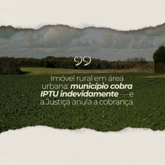 Imóvel rural em área urbana: município cobra IPTU indevidamente — e a Justiça anula a cobrança