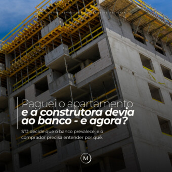 Paguei o apartamento e a construtora devia ao banco — e agora? STJ decide que o banco prevalece, e o comprador precisa entender por que